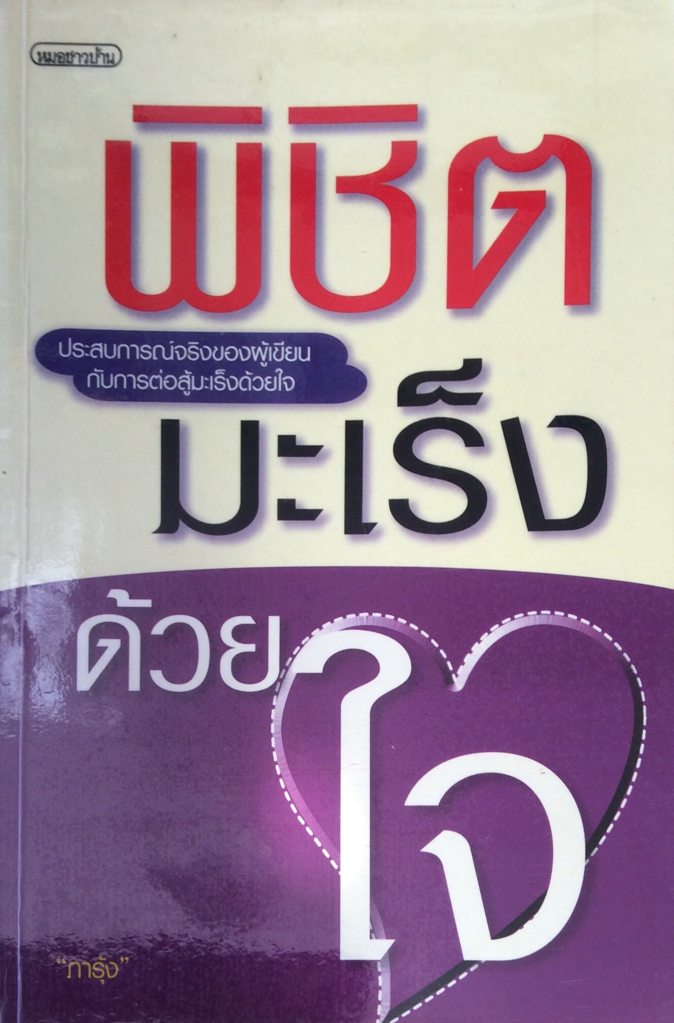 พิชิตมะเร็งด้วยใจ ประสบการณ์จริงของผู้เขียนกับการต่อสู้มะเร็งด้วยใจ "ภารุ้ง"