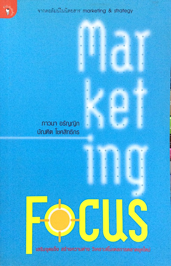 Marketing Focus เสริมจุดแข็ง สร้างความต่าง วิเคราะห์โมเดลการตลาดยุคใหม่ ภาวนา อรัญญิก, บัณฑิต โชคสิทธิกร