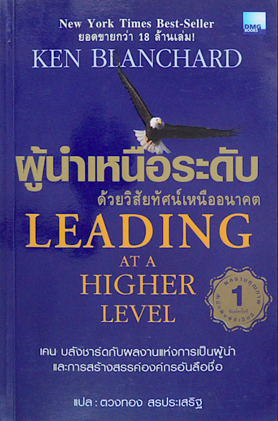 ผู้นำเหนือระดับ ด้วยวิสัยทัศน์เหนืออนาคต Leading at A Higher Level by Ken Blanchard ตวงทอง สรประเสริฐ แปล : เคน บลังชาร์ด กับผลงานแห่งการเป็นผู้นำและการสร้างสรรค์องค์กรอันลือชื่อ