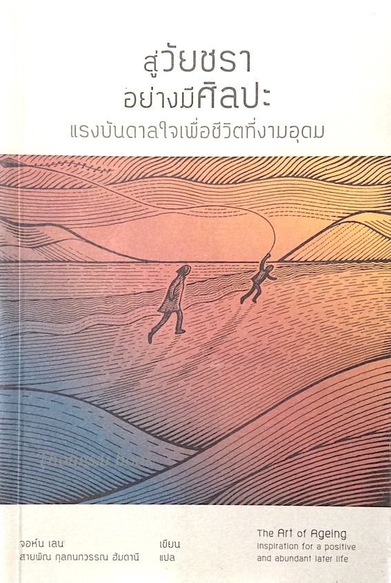 สู่วัยชราอย่างมีศิลปะ แรงบันดาลใจเพื่อชีวิตที่งามอุดม The Art of Ageing Inspiration for a positive and abundant Later Life จอห์น เลน เขียน สายพิณ กุลกนกวรรณ ฮัมดานี แปล