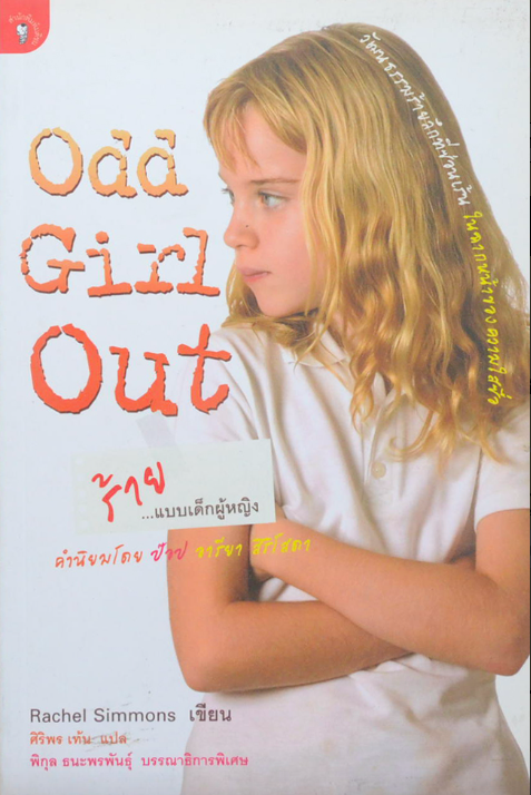 ร้าย...แบบเด็กผู้หญิง Odd Girl Out วัฒนธรรมร้ายลึกที่ซ่อนเร้น ในฉากหน้าของความใสซื่อ Rachel Simmons เขียน ศิริพร เท้น แปล พิกุล ธนะพรพันธ์ุ บรรณาธิการพิเศษ