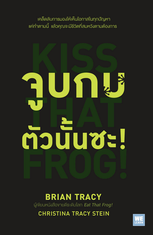 จูบกบตัวนั้นซะ! Kiss That Frog ! ๑๒ วิธีมองให้เห็น "โอกาส" ในทุก " ปัญหา " พลิกความคิดจากลบให้เป็นบวกในทุกสถานการณ์ Brian Tracy ผู้เขียนหนังสือขายดีระดับโลก Eat that Frog! และ Christina Tracy Stein