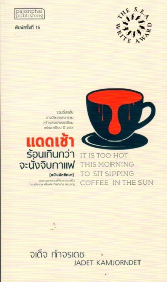 แดดเช้าร้อนเกินกว่าจะนั่งจิบกาแฟ It is too hot this morning to sit sipping coffee in the sun รวมเรื่องสั้นรางวัลวรรณกรรมสร้างสรรค์ยอดเยี่ยม แห่งอาเชียน ปี ๒๕๕๔ จเด็จ กำจรเดช