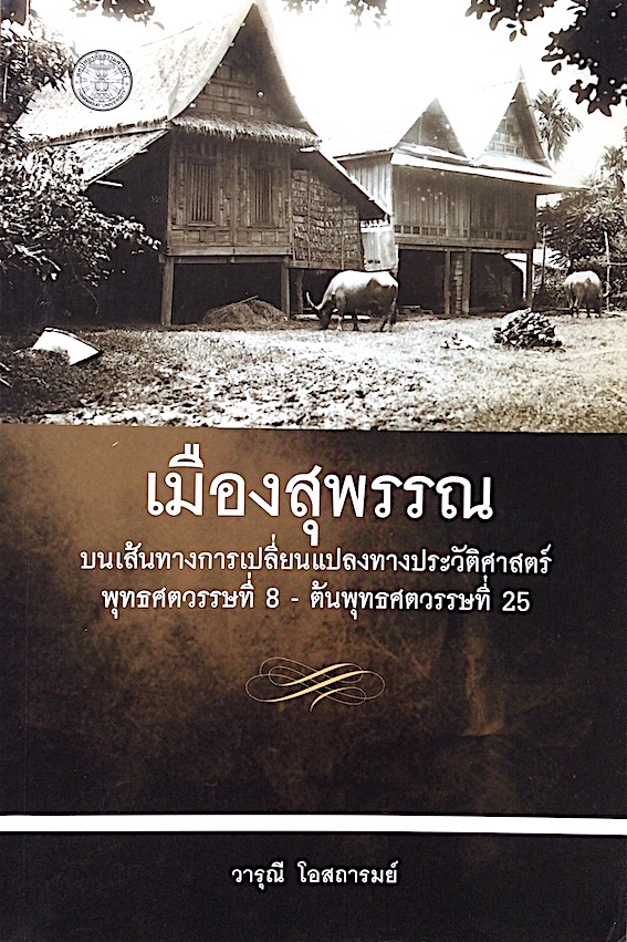 เมืองสุพรรณ บนเส้นทางการเปลี่ยนแปลงทางประวัติศาสตร์ พุทธศตวรรษที่ 8 - ต้นพุทธศตวรรษที่ 25 โดย วารุณี โอสถารมย์
