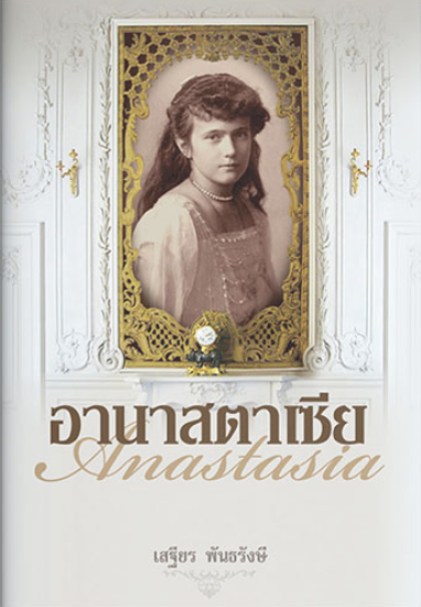 อานาสตาเซีย Anastasia เจ้าหญิงองค์สุดท้ายแห่งจักรวรรดิรัสเซีย เสฐียร พันธรังษี