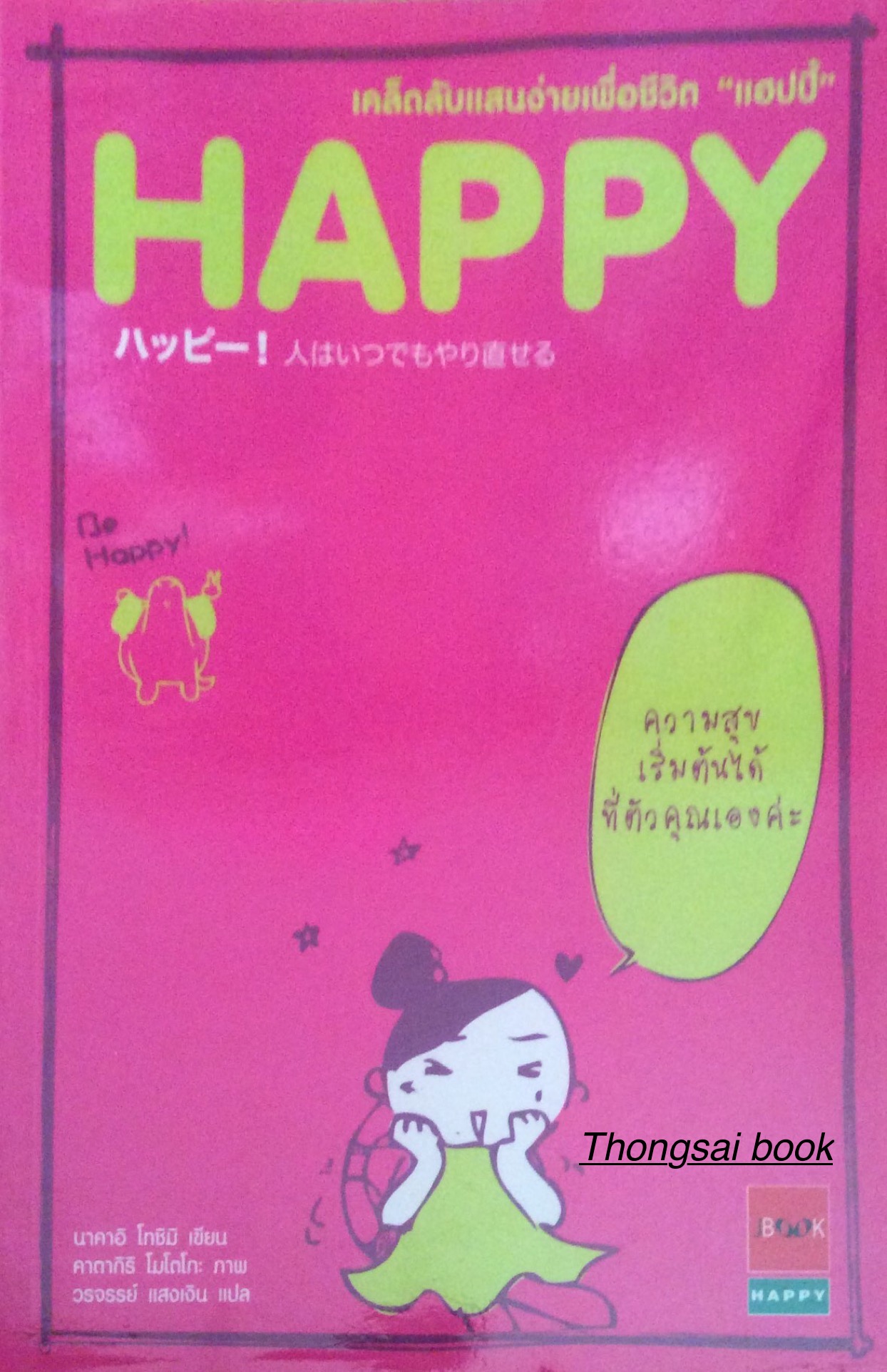 HAPPY เคล็ดลับแสนง่ายเพื่อชีวิต " แฮปปี้ " ความสุขเริ่มต้นได้ที่ตัวคุณเองค่ะ นาคาอิ โทชิมิ เขียน คาตากิริ โมโตโกะ ภาพ วรจรรย์ แสงเงิน แปล