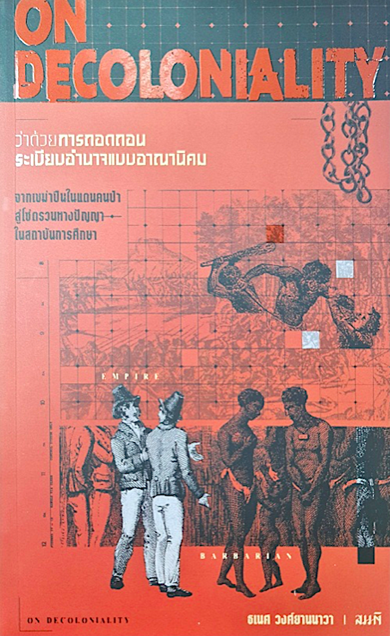 ว่าด้วยการถอดถอนระเบียบอำนาจแบบอาณานิคม On Decoloniality ธเนศ วงศ์ยานนาวา : จากเขม่าปืนในแดนคนป่าสู่โซ่ตรวนทางปัญญาในสถาบันการศึกษา