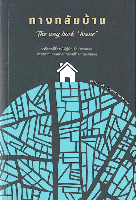 ทางกลับบ้าน The way back "home" เอ อาร์ มูเท็ม Abdunrohman Mukem : นวนิยายที่ชี้ชวนให้ผู้อ่านตั้งคำถามและตรวจตราหมุดหมาย "ขบวนชีวิต"ของตนเอง