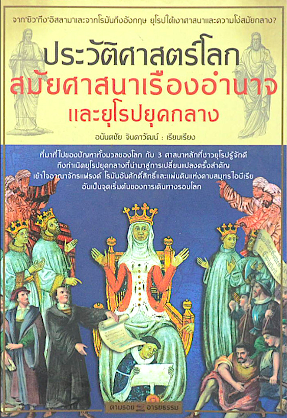 ประวัติศาสตร์โลก สมัยศาสนาเรืองอำนาจ และยุโรปยุคกลาง อนันตชัย จินดาวัฒน์ ตามรอยอารยธรรม...ที่ไปที่มาของปัญหาทั้งมวลของโลก จาก “ยิว” ถึง “อิสลาม” และจากโรมันถึงอังกฤษ ยุโรปใต้เงาศาสนาและความโง่สมัยกลาง