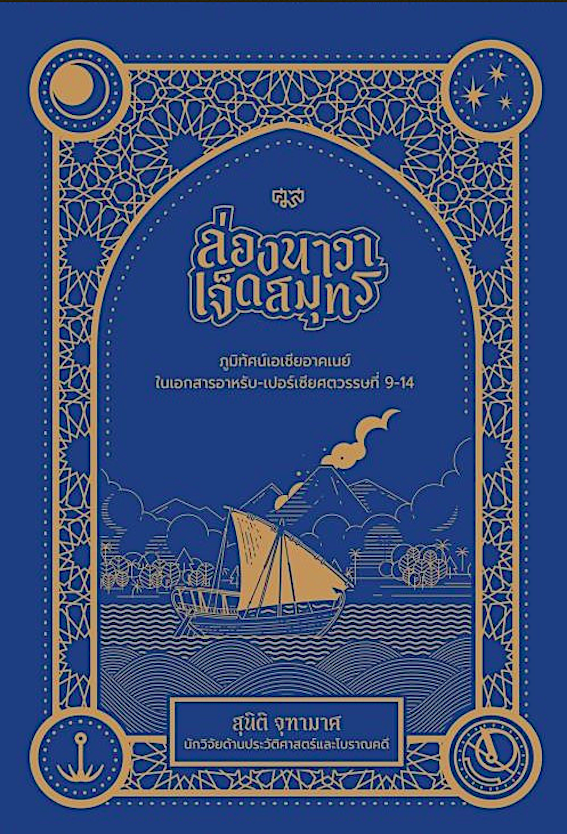 ล่องนาวาเจ็ดสมุทร สุนิติ จุฑามาศ นักวิจัยด้านประวัติศาสตร์และโบราณคดี : ภูมิทัศน์เอเชียอาคเนย์ในเอกสารอาหรับ-เปอร์เซียศตวรรษที่ 9-14