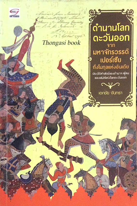 ตำนานโลกตะวันออกจากมหาจักรวรรดิเปอร์เซียถึงโมกุลแห่งอินเดีย เอกชัย จันทรา ประวัติศาสตร์ของอำนาจ ผู้คน และเสน่ห์แห่งโลกตะวันออก