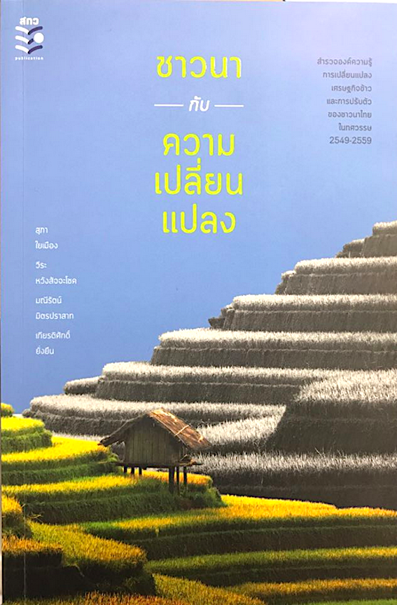 ชาวนากับความเปลี่ยนแปลง สำรวจองค์ความรู้ การเปลี่ยนแปลง เศรษฐกิจข้าว และการปรับตัวของชาวนาไทย ใน ทศวรรษ ๒๕๔๙-๒๕๕๙ ดย สุภา ใยเมือง, วีระ หวังสัจจะโชค, มณีรัตน์ มิตรปราสาท, เกียรติศักดิ์ ยั่งยืน