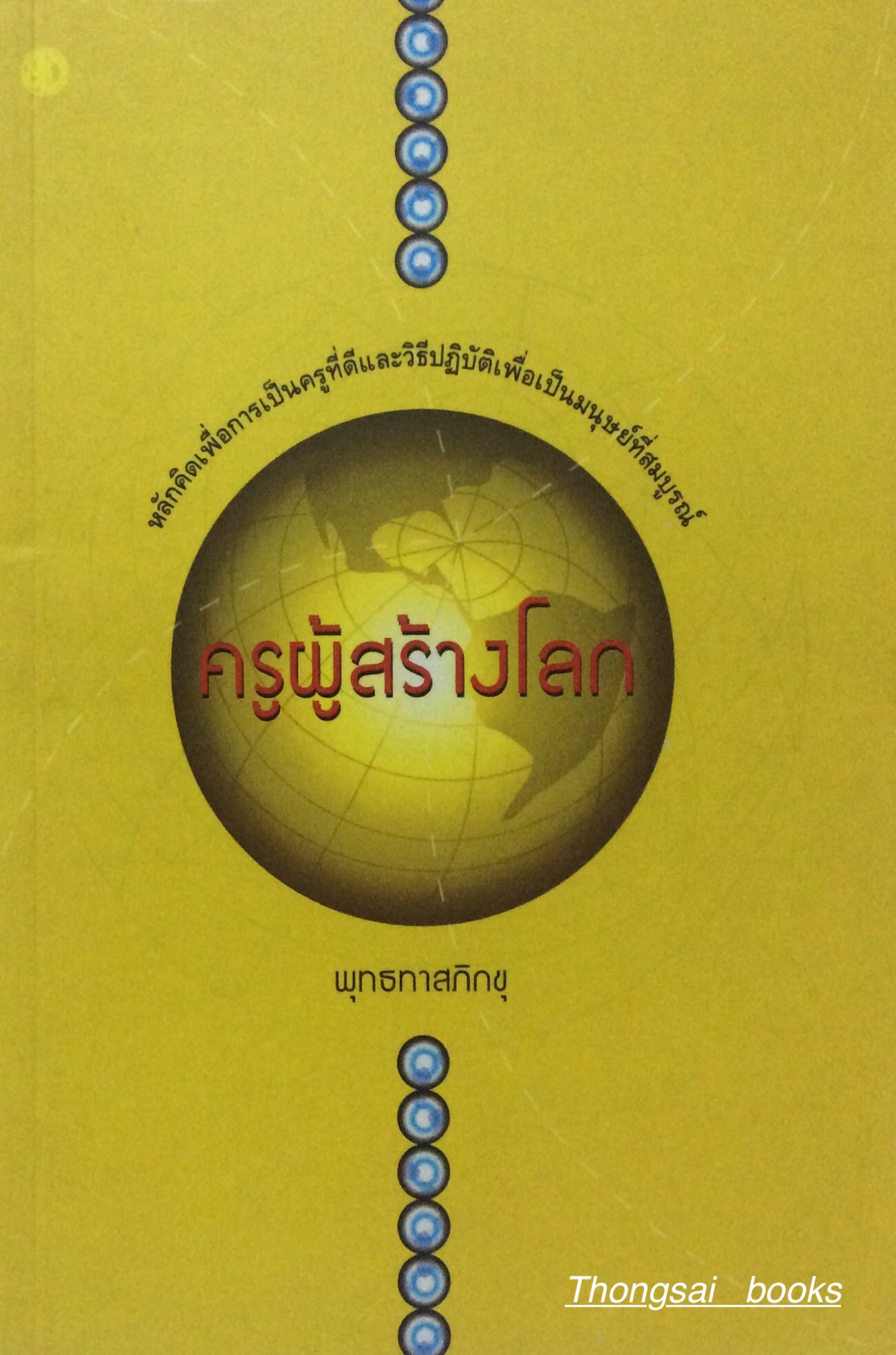 ครูผู้สร้างโลก หลักคิดเพื่อการเป็นครูที่ดี และวิธีปฎิบัติเพื่อเป็นมนุษย์ที่สมบูรณ์ พุทธทาสภิกขุ