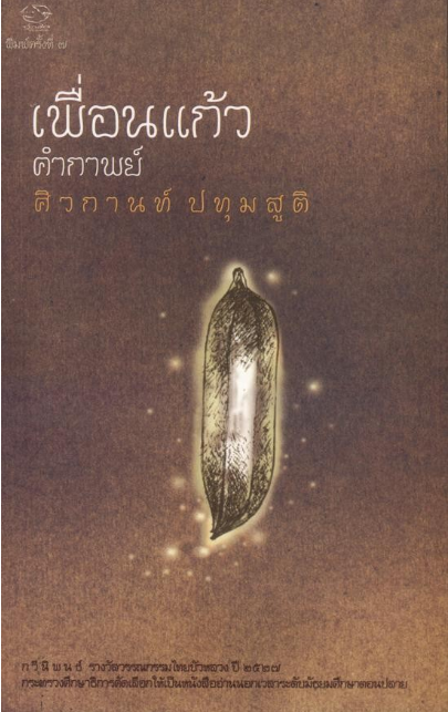 เพื่อนแก้ว คำกาพย์ ศิวกานท์ ปทุมสูติ กวีนิพนธ์ รางวัลวรรณกรรมไทยบัวหลวง ปี 2527 กระทรวงศึกษาธิการคัดเลือกให้เป็นหนังสืออ่านนอกเวลาระดับมัธยมศึกษาตอนปลาย.......กาพย์เอยอย่าเสียใจ ที่ได้แก้วไร้ราคา พลอยเพชรเกล็ดศิลา จะประดับก็อับจน เลิศล้ำเพียงใจรัก สมัครมอ