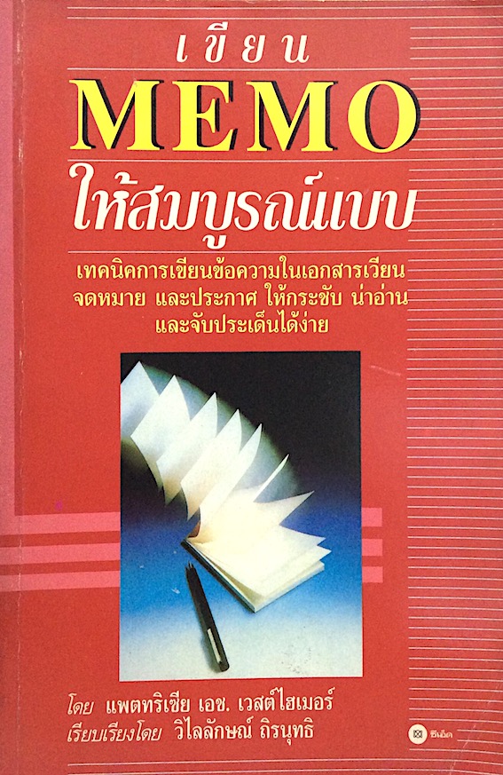 เขียน MeMo ให้สมบูรณ์แบบ The Perfect memo by Patricia H. Westheimer วิไลลักษณ์ ถิรนุทธิ เรียบเรียง เทคนิคการเขียนข้อควมในเอกสารเวียน จดหมาย และประกาศ ให้กระชับ น่าอ่าน และจับประเด็นได้ง่าน