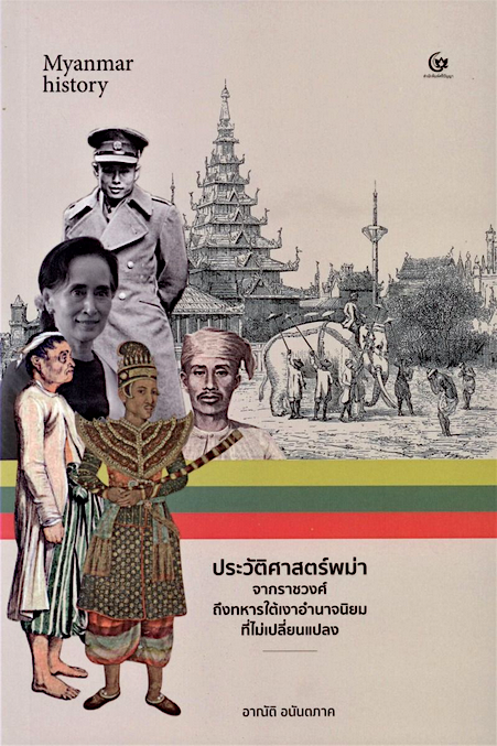 ประวัติศาสตร์พม่าจากราชวงศ์ถึงทหารใต้เงาอำนาจนิยมที่ไม่เปลี่ยนแปลง อาณัติ อนันตภาค