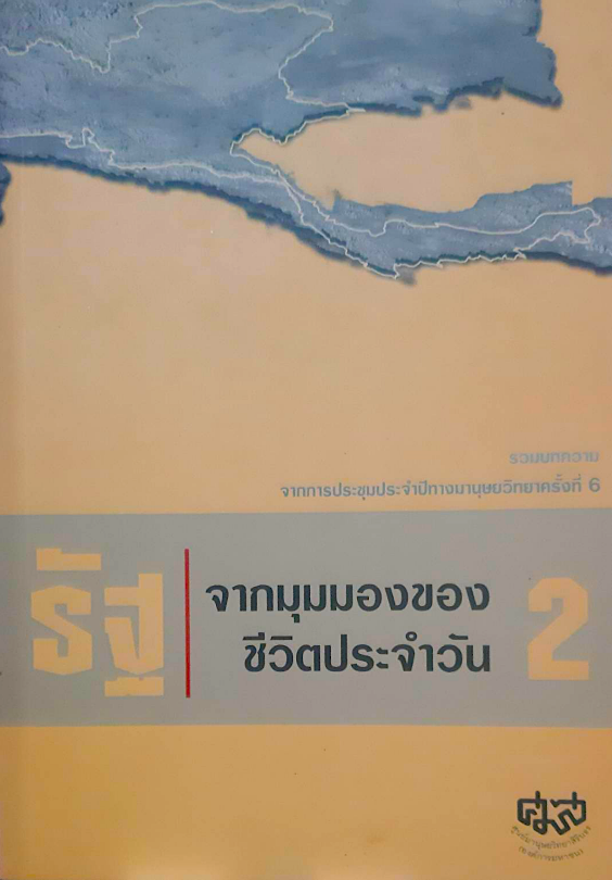รัฐ จากมุมมองของชีวิตประจำวัน เล่ม 2 เปิดพรมแดนความรู้เรื่องความขัดแย้ง และความรุนแรงในวัฒนธรรมในวัฒนธรรมในมิติต่างๆ หนังสือรวมบทความ จากากรประชุมประจำปีทางมนุษยวิทยาครั้งที่ 6