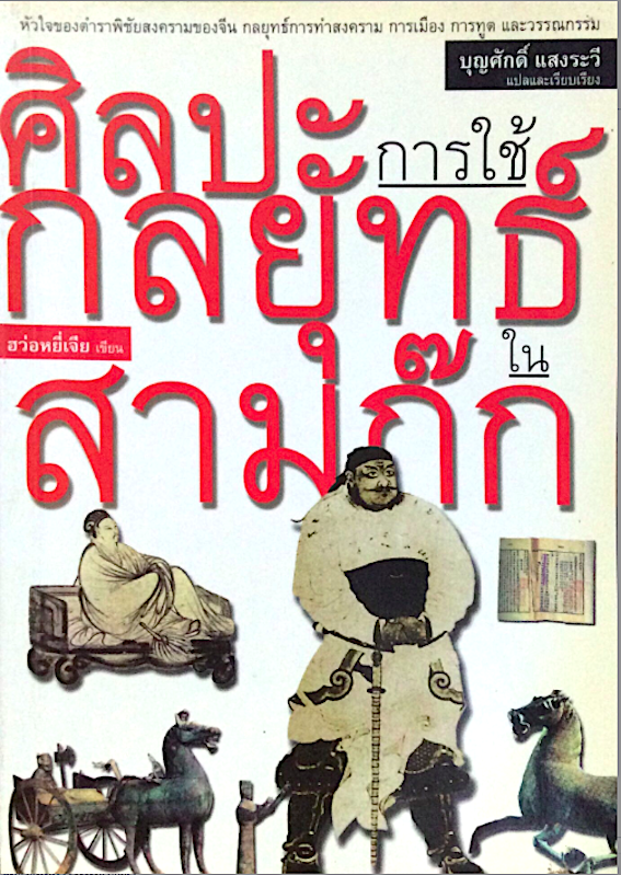 ศิลปะการใช้กลยุทธ์ในสามก๊ก ฮว่อหยี่เจีย เขียน บุญศักดิ์ แสงระวี : หัวใจของตำราพิชัยสงครามของจีน กลยุทธ์การทำสงคราม การเมือง การทูต และวรรณกรรม