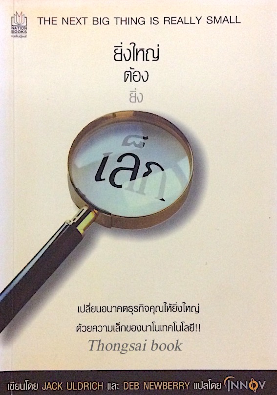 ยิ่งใหญ่ต้องยิ่งเล็ก The next big thing is really small by Jack Uldrich & Deb newberry innov แปล : เปลี่ยนอนาคตธุรกิจคุณให้ยิ่งใหญ่ ด้วยความเล็กของนาโนเทคโนโลยี