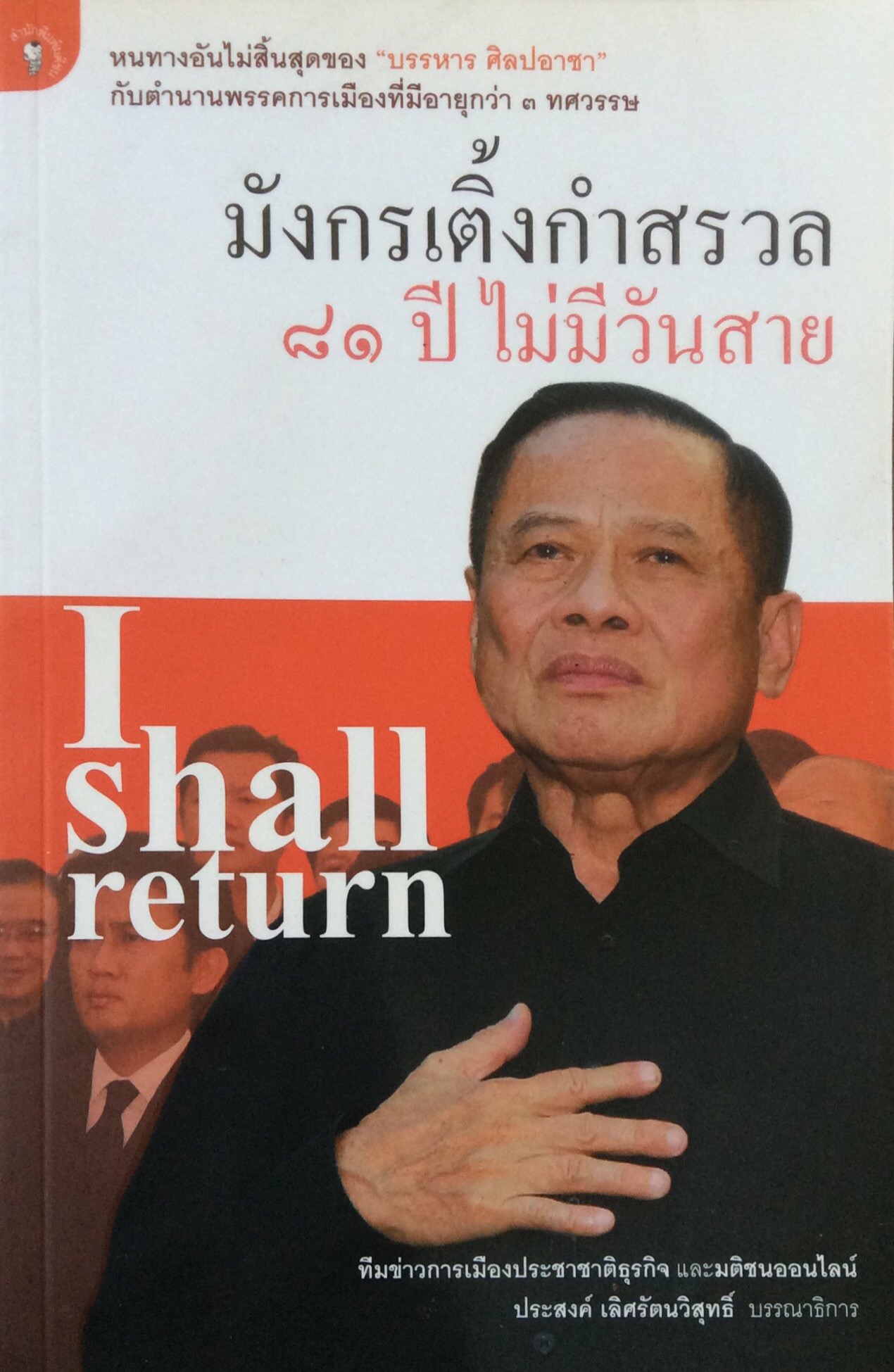 มังกรเติ้งกำสรวล ๘๑ ปี ไม่มีวันสาย I shall return หนทางอันไม่สิ้นสุดของ บรรหาร ศิลปอาชา กับตำนานพรรคการเมืองที่มีอายุกว่า ๓ ทศวรรษ ทีมข่าวการเมืองประชาชาติธุรกิจ และมติชนออนไลน์ ประสงค์ เลิศรัตนวิสุทธิ์ บรรณาธิการ