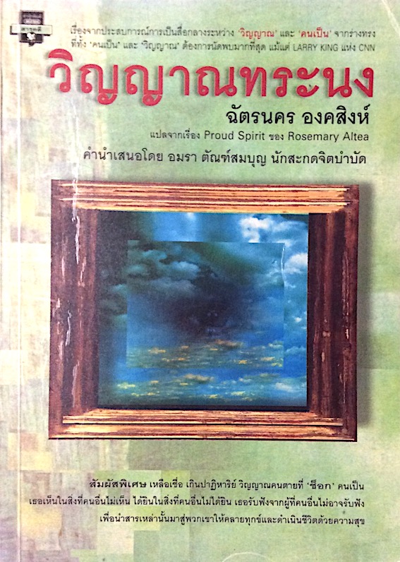 วิญญาณทระนง ฉัตรนคร องคสิงห์ Proud Spirit by Rosemary Altea คำนำเสนอโดย อมรา ตัณฑ์สมบุญ นักสะกดจิตบำบัด : เรื่องจากประสบการณ์การเป็นสื่อกลางระหว่าง วิญญาณ และ คนเป็น จากร่างทรงที่ทั้ง คนเป็น และ วิญญาณ ต้องการนัดพบมากที่สุด แม้แต่ Larry King CNN
