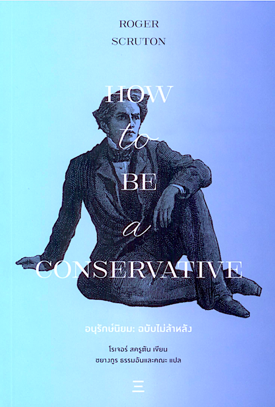 อนุรักษ์นิยม ฉบับไม่ล้าหลัง How to be a Conservative by Roger Scruton ชยางกรู ธรรมอัน และคณะ แปล
