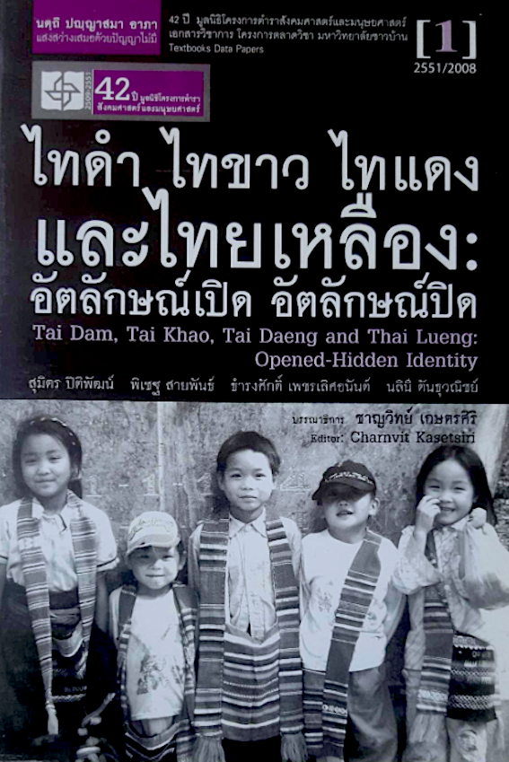 ไทดำ ไทขาว ไทแดง และไทยเหลือง: อัตลักษณ์เปิด อัตลักษณ์ปิด Tai Dam, Tai Khao, Tai Daeng and Thai Lueng Opened Hidden Identity สุมิตร ปิติพัฒน์ พิเชฐ สายพันธ์ ธำรงศักดิ์ เพชรเลิศอนันต์ นลินี ตันธุวณิชย์ บรรณาธิการ ชาญวิทย์ เกษตรศิริ