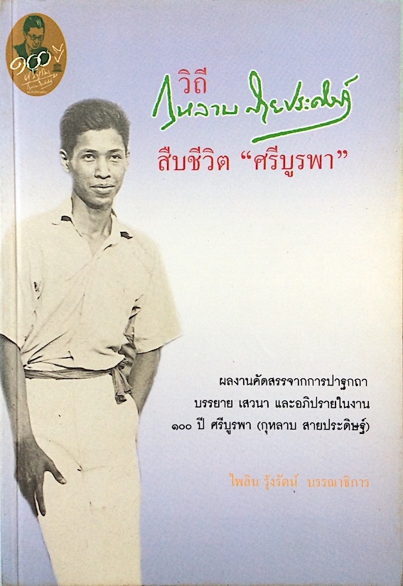 วิถีกุหลาบ สายประดิษฐ์ สืบชีวิต " ศรีบูรพา " ผลงานคัดสรรจากการปาฐกถา บรรยาย เสวนา และอภิปรายในงาน ๑๐๐ ปี ศรีบูรพา (กุหลาบ สายประดิษฐ์)