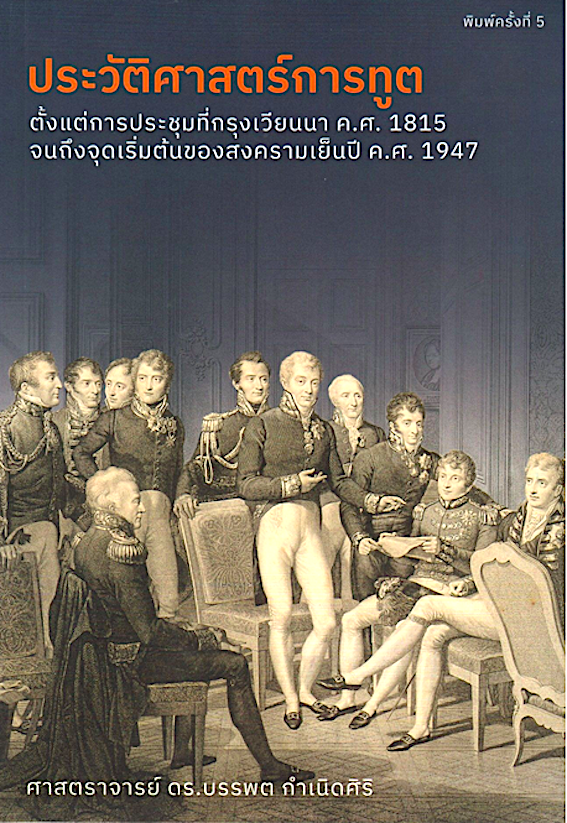 ประวัติศาสตร์การทูต ตั้งแต่การประชุมที่กรุงเวียนนา ค.ศ. 1815 จนถึงจุดเริ่มต้นของสงครามเย็นปี ค.ศ.1947 ดร.บรรพต กำเนิดศิริ พิมพ์ ครั้งที่ ๕