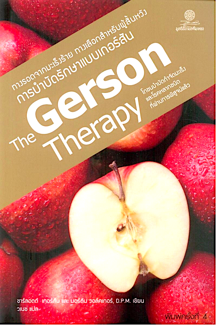 The Gerson Therapy การบำบัดรักษาแบบเกอร์สัน ทางรอดจากมะเร็งร้าย ทางเลือกสำหรับผู้สิ้นหวัง โภชนบำบัดกำจัดมะเร็งและโรคหลากชนิดที่ผ่านการพิสูจน์แล้ว ชาร์ลอตต์ เกอร์สัน และ มอร์ตัน วอล์คเกอร์, D.P.M. วเนช แปล