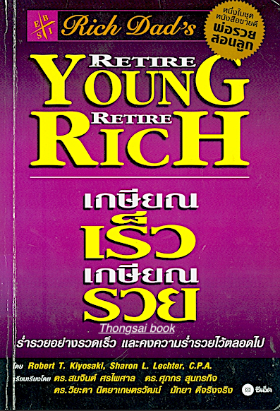 พ่อรวยสอนลูก เกษียณเร็ว เกษียณรวย Retire Young Retire Rich รำรวยอย่างรวดเร็ว และคงความร่ำรวยไว้ตลอดไป โดย Robert T.Kiyosaki , Sharon L.Lechter , เรียบเรียง โดย ดร.สมจินต์ ศรไพศาล ดร. ศุภกร สุนทรกิจ ดร.วิยะดา นิตยาเกษตรวัฒน์ มัทยา ดีจริงจริง