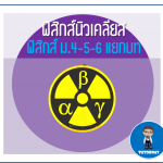 ฟิสิกส์ ม.4-5-6 แยกบท 022 เรื่องนิวเคลียร์