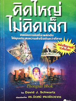 คิดใหญ่ไม่คิดเล็ก The Magic of Thinking BIG เทคนิคการคิดที่จะผลักดันให้คุณประสบความสำเร็จเกินกว่าที่คาด โดย David J.Schwartz เรียบเรียงโดย ดร.นิเวศน์ เหมวชิรวรากร