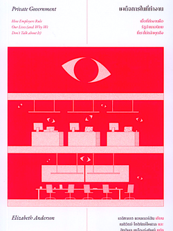 เผด็จการในที่ทำงาน Private Government by Elizabeth Anderson เนติวิทย์ โชติภัทร์ไพศาล และสิทธิพล เหลืองรุ่งทิพย์ แปล : Private Government : How Employers Rule Our Lives and Why We Don't Talk about It