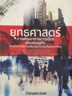 ยุทธศาสตร์การพัฒนาทางการเมืองและเศรษฐกิจสำหรับการจัดการนโยบายสาธารณะในประเทศไทย Public Policy Management strategies for Politocal and Economic Development in Thailand รศ.ดร. อรรถกฤต ปัจฉิมนันท์ คณะรัฐศาสตร์ มหาวิทยาลัยธรรมศาสตร์
