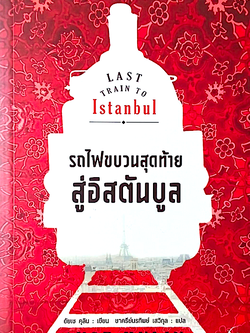 รถไฟขบวนสุดท้ายสู่อิสตันบูล Last Train to Istanbul by Ayse Kulin ชาครีย์นรทิพย์ เสวิกุล แปล