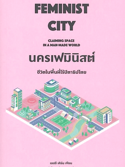 นครเฟมินิสต์ ชีวิตในพื้นที่ไร้ปิตาธิปไตย Feminist City Claiming Space in A Man-Made world เลสลี เคิร์น เขียน วศินี พบูประภาพ แปล