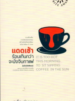 แดดเช้าร้อนเกินกว่าจะนั่งจิบกาแฟ It is too hot this morning to sit sipping coffee in the sun รวมเรื่องสั้นรางวัลวรรณกรรมสร้างสรรค์ยอดเยี่ยม แห่งอาเชียน ปี ๒๕๕๔ จเด็จ กำจรเดช