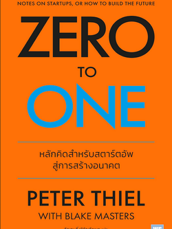 จาก 0 เป็น 1 (Zero to One) วิธีสร้างธุรกิจให้ขึ้นเป็นเบอร์หนึ่ง สำหรับคนที่เริ่มต้นจากศูนย์ Peter Thiel วิญญู กิ่งหิรัญวัฒนา แปล