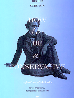 อนุรักษ์นิยม ฉบับไม่ล้าหลัง How to be a Conservative by Roger Scruton ชยางกรู ธรรมอัน และคณะ แปล